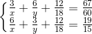 \left\{\begin{matrix} \frac{3}{x}+\frac{6}{y}+\frac{12}{18}=\frac{67}{60}\\ \frac{6}{x}+\frac{3}{y}+\frac{12}{18}=\frac{19}{15} \end{matrix}\right.