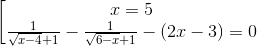 \begin{bmatrix} x=5\\ \frac{1}{\sqrt{x-4}+1}-\frac{1}{\sqrt{6-x}+1}-(2x-3)=0 \end{matrix}