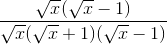 \frac{\sqrt{x}(\sqrt{x}-1)}{\sqrt{x}(\sqrt{x}+1)(\sqrt{x}-1)}