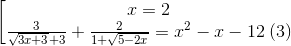 \left [ \begin{matrix} {x=2}\\ {\frac{3}{\sqrt{3x+3}+3}+\frac{2}{1+\sqrt{5-2x}}=x^{}{2}-x-12}\: (3) \end{matrix}