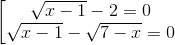 \left [ \begin{matrix} {\sqrt{x-1}-2=0}\\ {\sqrt{x-1}-\sqrt{7-x}=0} \end{matrix}