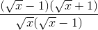 \frac{(\sqrt{x}-1)(\sqrt{x}+1)}{\sqrt{x}(\sqrt{x}-1)}