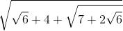 \sqrt{\sqrt{6}+4+\sqrt{7+2\sqrt{6}}}