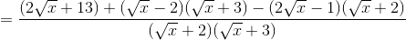 =\frac{(2\sqrt{x}+13)+(\sqrt{x}-2)(\sqrt{x}+3)-(2\sqrt{x}-1)(\sqrt{x}+2)}{(\sqrt{x}+2)(\sqrt{x}+3)}