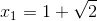 x_{1}=1+\sqrt{2}