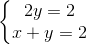 \left\{\begin{matrix} 2y=2\\ x+y=2 \end{matrix}\right.