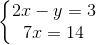 \left\{\begin{matrix} 2x-y=3\\ 7x=14 \end{matrix}\right.