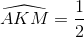 \widehat{AKM}=\frac{1}{2}