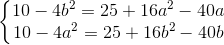 \left\{\begin{matrix} 10-4b^{2}=25+16a^{2}-40a\\ 10-4a^{2}=25+16b^{2}-40b \end{matrix}\right.