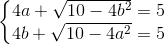 \left\{\begin{matrix} 4a+\sqrt{10-4b^{2}}=5\\ 4b+\sqrt{10-4a^{2}}=5 \end{matrix}\right.