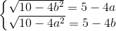 \left\{\begin{matrix} \sqrt{10-4b^{2}}=5-4a\\ \sqrt{10-4a^{2}}=5-4b \end{matrix}\right.