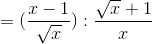 =(\frac{x-1}{\sqrt{x}}):\frac{\sqrt{x}+1}{x}