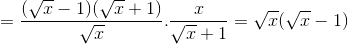 =\frac{(\sqrt{x}-1)(\sqrt{x}+1)}{\sqrt{x}}.\frac{x}{\sqrt{x}+1}=\sqrt{x}(\sqrt{x}-1)