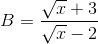 B=\frac{\sqrt{x}+3}{\sqrt{x}-2}