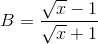 B=\frac{\sqrt{x}-1}{\sqrt{x}+1}