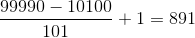 \frac{99990-10100}{101}+1=891