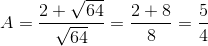 A=\frac{2+\sqrt{64}}{\sqrt{64}}=\frac{2+8}{8}=\frac{5}{4}