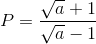 P=\frac{\sqrt{a}+1}{\sqrt{a}-1}