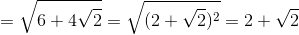 =\sqrt{6+4\sqrt{2}}=\sqrt{(2+\sqrt{2})^{2}}=2+\sqrt{2}