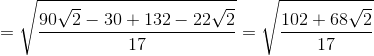 =\sqrt{\frac{90\sqrt{2}-30+132-22\sqrt{2}}{17}}=\sqrt{\frac{102+68\sqrt{2}}{17}}