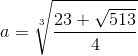 a=\sqrt[3]{\frac{23+\sqrt{513}}{4}}