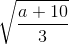 \sqrt{\frac{a+10}{3}}