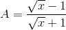 A=\frac{\sqrt{x}-1}{\sqrt{x}+1}