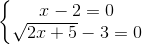 \left\{\begin{matrix} x-2=0\\ \sqrt{2x+5}-3 = 0 \end{matrix}\right.