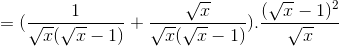 =(\frac{1}{\sqrt{x}(\sqrt{x}-1)}+\frac{\sqrt{x}}{\sqrt{x}(\sqrt{x}-1)}).\frac{(\sqrt{x}-1)^{2}}{\sqrt{x}}