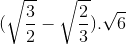 (\sqrt{\frac{3}{2}}-\sqrt{\frac{2}{3}}).\sqrt{6}