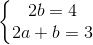 \left\{\begin{matrix} 2b=4\\ 2a+b=3 \end{matrix}\right.