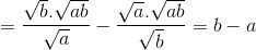 =\frac{\sqrt{b}.\sqrt{ab}}{\sqrt{a}}-\frac{\sqrt{a}.\sqrt{ab}}{\sqrt{b}}=b-a