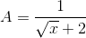 A=\frac{1}{\sqrt{x}+2}