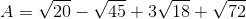 A=\sqrt{20}-\sqrt{45}+3\sqrt{18}+\sqrt{72}