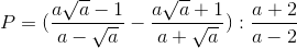 P=(\frac{a\sqrt{a}-1}{a-\sqrt{a}}-\frac{a\sqrt{a}+1}{a+\sqrt{a}}):\frac{a+2}{a-2}