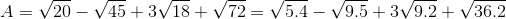 A=\sqrt{20}-\sqrt{45}+3\sqrt{18}+\sqrt{72}=\sqrt{5.4}-\sqrt{9.5}+3\sqrt{9.2}+\sqrt{36.2}