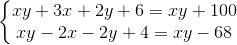 \left\{\begin{matrix} xy+3x+2y+6=xy+100\\ xy-2x-2y+4=xy-68 \end{matrix}\right.