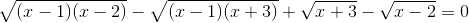 \sqrt{(x-1)(x-2)}-\sqrt{(x-1)(x+3)}+\sqrt{x+3}-\sqrt{x-2}=0