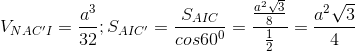 V_{NAC'I}=\frac{a^{3}}{32}; S_{AIC'}=\frac{S_{AIC}}{cos60^{0}}=\frac{\frac{a^{2}\sqrt{3}}{8}}{\frac{1}{2}}=\frac{a^{2}\sqrt{3}}{4}