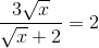 \frac{3\sqrt{x}}{\sqrt{x}+2}=2