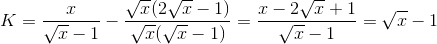 K=\frac{x}{\sqrt{x}-1}-\frac{\sqrt{x}(2\sqrt{x}-1)}{\sqrt{x}(\sqrt{x}-1)}=\frac{x-2\sqrt{x}+1}{\sqrt{x}-1}=\sqrt{x}-1