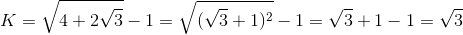 K=\sqrt{4+2\sqrt{3}}-1=\sqrt{(\sqrt{3}+1)^{2}}-1=\sqrt{3}+1-1=\sqrt{3}