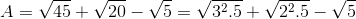 A=\sqrt{45}+\sqrt{20}-\sqrt{5}=\sqrt{3^{2}.5}+\sqrt{2^{2}.5}-\sqrt{5}