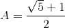 A=\frac{\sqrt{5}+1}{2}