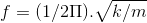 f = (1/2Pi ).sqrt{k/m}