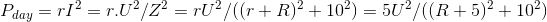 P_{day} = rI^{2} = r.U^{2}/Z^{2} = rU^{2}/((r + R)^{2} + 10^{2}) = 5U^{2}/(( R + 5)^{2} + 10^{2})