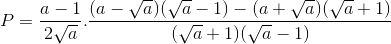 P=\frac{a-1}{2\sqrt{a}}.\frac{(a-\sqrt{a})(\sqrt{a}-1)-(a+\sqrt{a})(\sqrt{a}+1)}{(\sqrt{a}+1)(\sqrt{a}-1)}