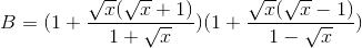 B=(1+\frac{\sqrt{x}(\sqrt{x}+1)}{1+\sqrt{x}})(1+\frac{\sqrt{x}(\sqrt{x}-1)}{1-\sqrt{x}})