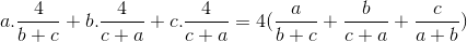 a.\frac{4}{b+c}+b.\frac{4}{c+a}+c.\frac{4}{c+a}=4(\frac{a}{b+c}+\frac{b}{c+a}+\frac{c}{a+b})