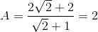 A=\frac{2\sqrt{2}+2}{\sqrt{2}+1}=2